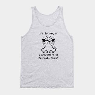 I just need to be dramatic first - dramatic person gift - dramatic cat Tank Top